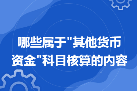 哪些屬于"其他貨幣資金"科目核算的內(nèi)容
