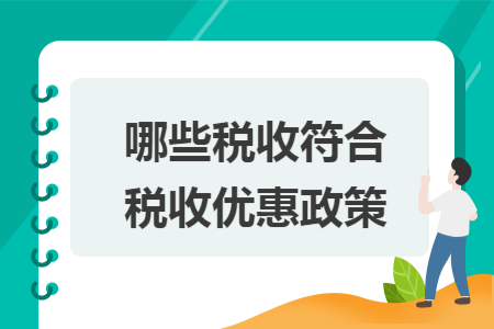 哪些稅收符合稅收優(yōu)惠政策