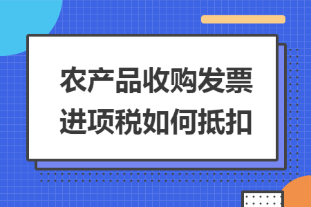 農(nóng)產(chǎn)品收購(gòu)發(fā)票進(jìn)項(xiàng)稅如何抵扣