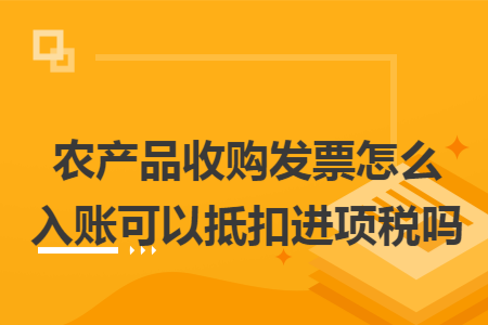 農(nóng)產(chǎn)品收購(gòu)發(fā)票怎么入賬可以抵扣進(jìn)項(xiàng)稅嗎
