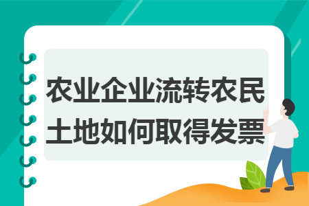 農(nóng)業(yè)企業(yè)流轉(zhuǎn)農(nóng)民土地如何取得發(fā)票