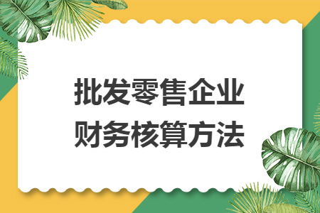批發(fā)零售企業(yè)財務核算方法