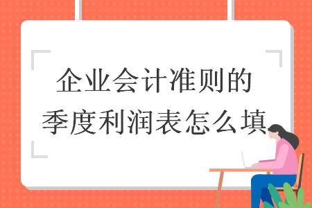 企業(yè)會(huì)計(jì)準(zhǔn)則的季度利潤表怎么填