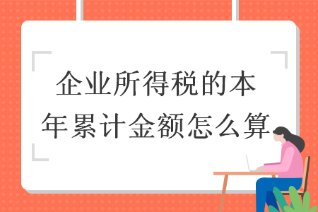 企業(yè)所得稅的本年累計金額怎么算