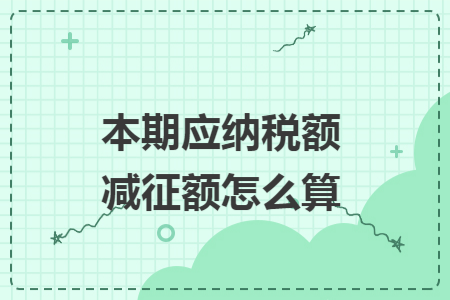本期應(yīng)納稅額減征額怎么算