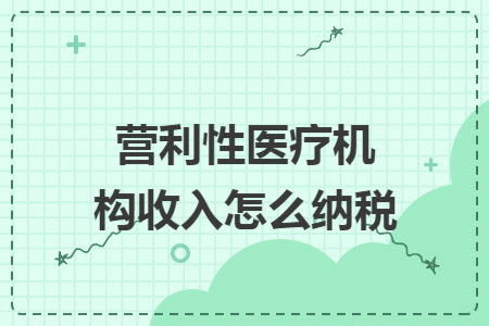 營(yíng)利性醫(yī)療機(jī)構(gòu)收入怎么納稅