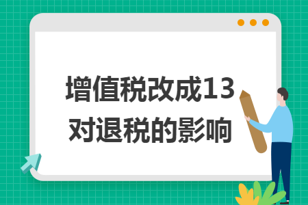 增值稅改成13對(duì)退稅的影響