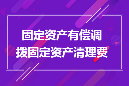 固定資產(chǎn)有償調(diào)撥固定資產(chǎn)清理費(fèi)