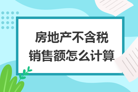 房地產(chǎn)不含稅銷售額怎么計(jì)算