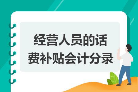 經(jīng)營(yíng)人員的話費(fèi)補(bǔ)貼會(huì)計(jì)分錄