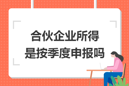 合伙企業(yè)所得是按季度申報(bào)嗎