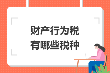 財(cái)產(chǎn)行為稅有哪些稅種
