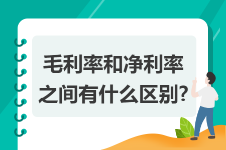 毛利率和凈利率之間有什么區(qū)別?