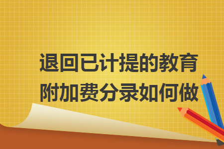 退回已計(jì)提的教育附加費(fèi)分錄如何做