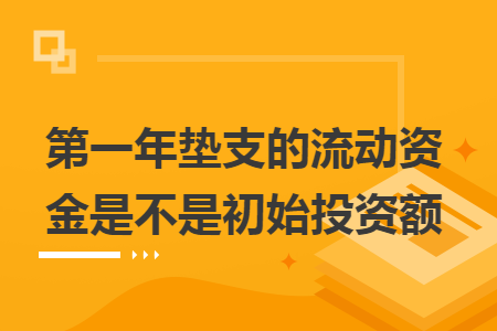 第一年墊支的流動(dòng)資金是不是初始投資額