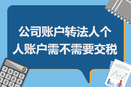 公司賬戶轉(zhuǎn)法人個(gè)人賬戶需不需要交稅