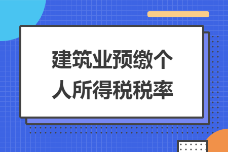 建筑業(yè)預(yù)繳個(gè)人所得稅稅率
