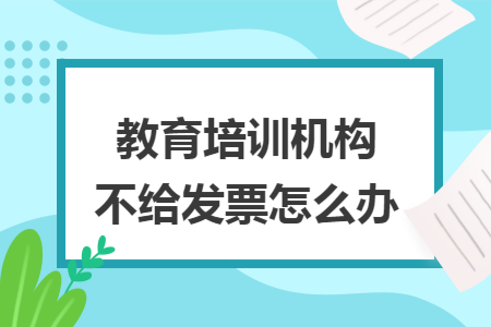 教育培訓機構不給發(fā)票怎么辦