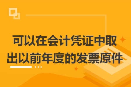 可以在會(huì)計(jì)憑證中取出以前年度的發(fā)票原件