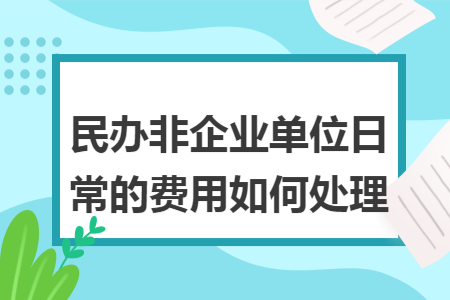 民辦非企業(yè)單位日常的費(fèi)用如何處理