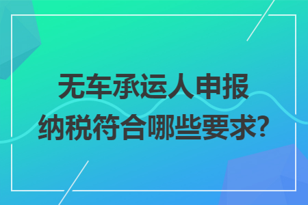 無車承運人申報納稅符合哪些要求?