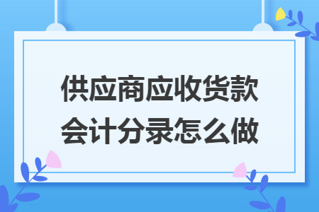 供應(yīng)商應(yīng)收貨款會(huì)計(jì)分錄怎么做