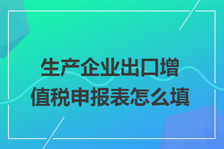 生產(chǎn)企業(yè)出口增值稅申報表怎么填