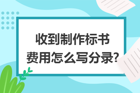 收到制作標(biāo)書費(fèi)用怎么寫分錄?