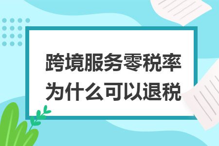 跨境服務(wù)零稅率為什么可以退稅