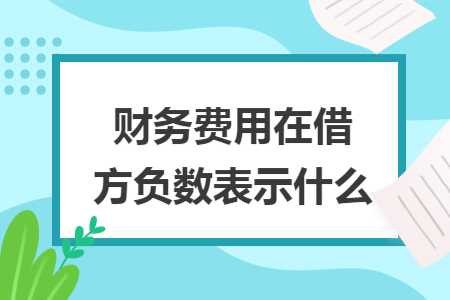 財(cái)務(wù)費(fèi)用在借方負(fù)數(shù)表示什么