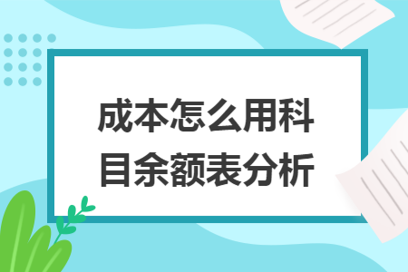   成本怎么用科目余額表分析