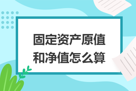 固定資產(chǎn)原值和凈值怎么算