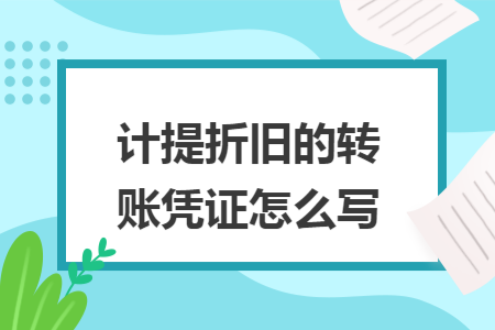 計提折舊的轉(zhuǎn)賬憑證怎么寫