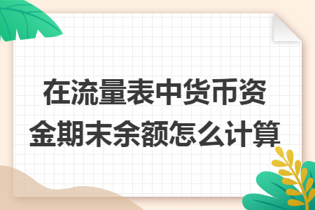 在流量表中貨幣資金期末余額怎么計算