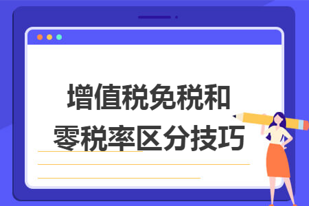 增值稅免稅和零稅率區(qū)分技巧