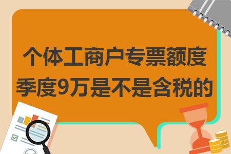 個(gè)體工商戶(hù)專(zhuān)票額度季度9萬(wàn)是不是含稅的