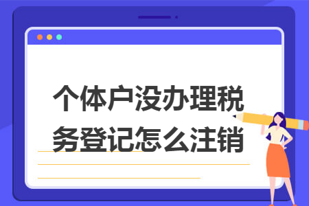 個(gè)體戶沒辦理稅務(wù)登記怎么注銷