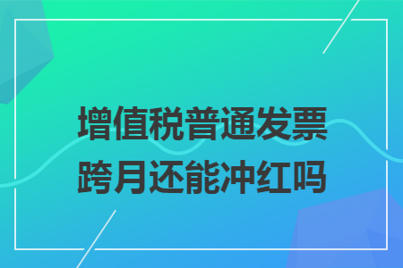增值稅普通發(fā)票跨月還能沖紅嗎