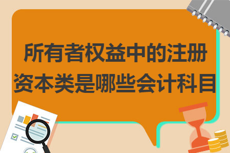 所有者權(quán)益中的注冊資本類是哪些會(huì)計(jì)科目