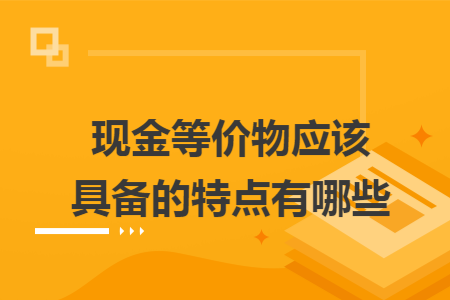 現(xiàn)金等價物應該具備的特點有哪些