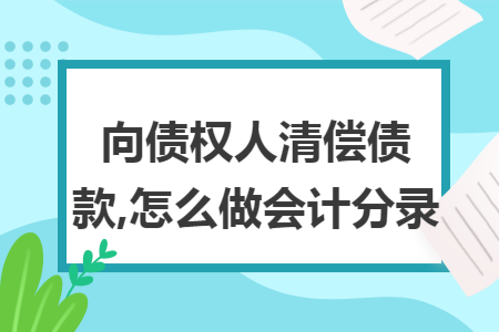 向債權(quán)人清償債款,怎么做會(huì)計(jì)分錄