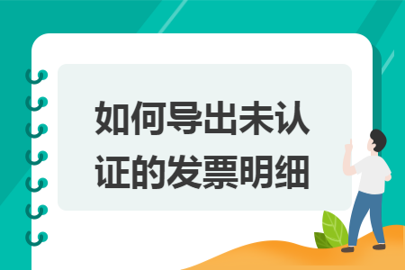 如何導(dǎo)出未認證的發(fā)票明細