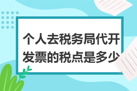 個(gè)人去稅務(wù)局代開發(fā)票的稅點(diǎn)是多少