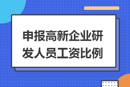 申報(bào)高新企業(yè)研發(fā)人員工資比例
