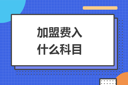 加盟費(fèi)入什么科目