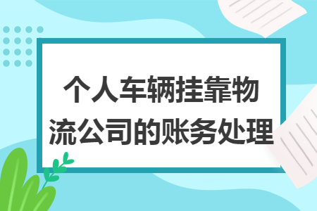 個人車輛掛靠物流公司的賬務(wù)處理