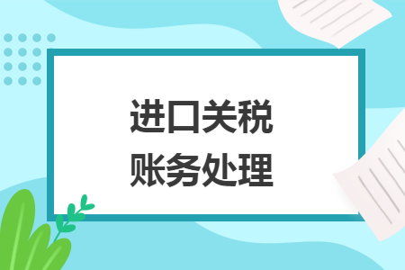 進(jìn)口關(guān)稅賬務(wù)處理