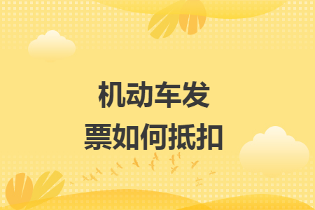 機動車發(fā)票如何抵扣