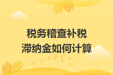稅務(wù)稽查補(bǔ)稅滯納金如何計算