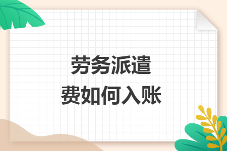 勞務(wù)派遣費(fèi)如何入賬